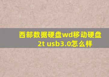 西部数据硬盘wd移动硬盘2t usb3.0怎么样